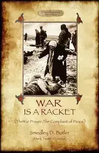 War Is A Racket; with The War Prayer and The Complaint of Peace - Butler Smedley D