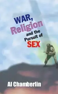 War, Religion and the Pursuit of Sex - Al Chamberlin