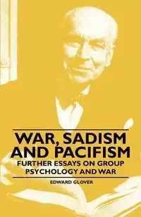 War, Sadism and Pacifism - Further Essays on Group Psychology and War - Edward Glover