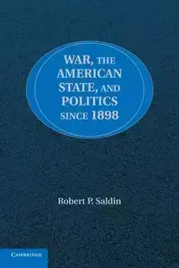 War, the American State, and Politics since             1898 - Saldin Robert P.