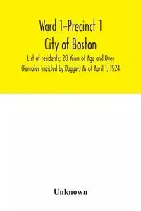 Ward 1-Precinct 1; City of Boston; List of residents; 20 Years of Age and Over (Females Indicted by Dagger) As of April 1, 1924 - Unknown