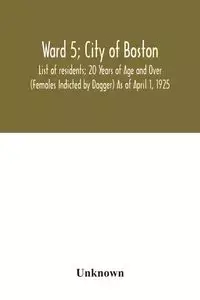 Ward 5; City of Boston; List of residents; 20 Years of Age and Over (Females Indicted by Dagger) As of April 1, 1925 - Unknown