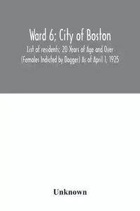 Ward 6; City of Boston; List of residents; 20 Years of Age and Over (Females Indicted by Dagger) As of April 1, 1925 - Unknown