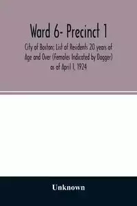 Ward 6- Precinct 1; City of Boston; List of Residents 20 years of Age and Over (Females Indicated by Dagger) as of April 1, 1924 - Unknown