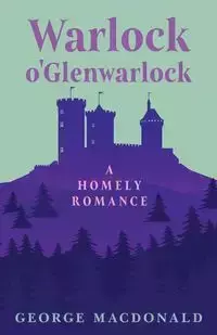 Warlock o'Glenwarlock - A Homely Romance - George MacDonald