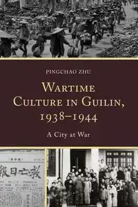 Wartime Culture in Guilin, 1938-1944 - Zhu Pingchao