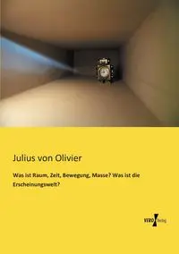 Was ist Raum, Zeit, Bewegung, Masse? Was ist die Erscheinungswelt? - von Julius Olivier