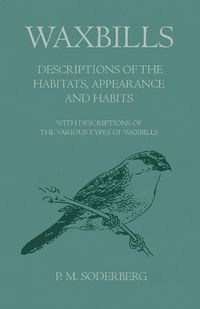 Waxbills - Descriptions of the Habitats, Appearance and Habits - With Descriptions of the Various Types of Waxbills - Soderberg P. M.