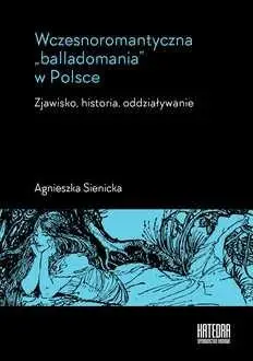 Wczesnoromantyczna balladomania w Polsce - Agnieszka Sienicka