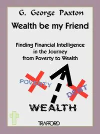 Wealth Be My Friend - Paxton G. George