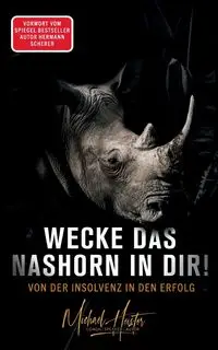 Wecke das Nashorn in dir! Von der Insolvenz in den Erfolg - Michael Heister