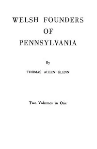 Welsh Founders of Pennsylvania. Two Volumes in One - Glenn Thomas Allen