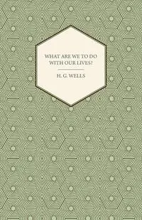 What Are We to Do with Our Lives? - Wells H. G.