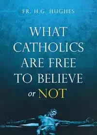 What Catholics Are Free to Believe ... - Hughes Fr. H. G.