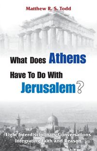 What Does Athens Have to Do with Jerusalem? - Todd Matthew RS