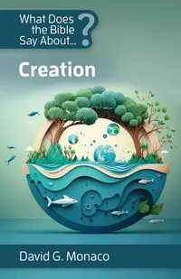 What Does the Bible Say About Creation - David Monaco G