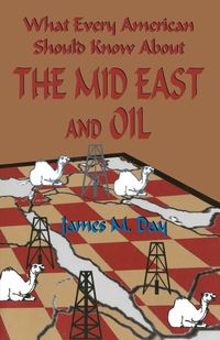 What Every American Should Know About The Mid East and Oil - James Day M