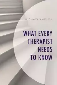 What Every Therapist Needs to Know - Michael Karson