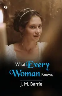 What Every Woman Knows - Barrie J. M.