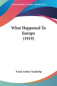 What Happened To Europe (1919) - Frank Arthur Vanderlip