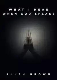 What I Hear When God Speaks - Allen Brown