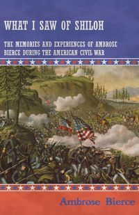 What I Saw of Shiloh -The Memories and Experiences of Ambrose Bierce During the American Civil War - Ambrose Bierce