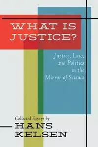 What Is Justice? Justice, Law and Politics in the Mirror of Science - Hans Kelsen