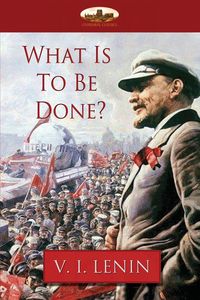 What Is To Be Done? - Lenin Vladimir Ilyich