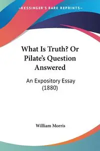 What Is Truth? Or Pilate's Question Answered - Morris William