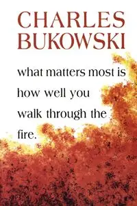 What Matters Most is How Well You Walk Through the Fire - Charles Bukowski