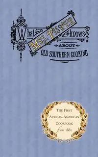 What Mrs. Fisher Knows about Old Southern Cooking - Abby Fisher