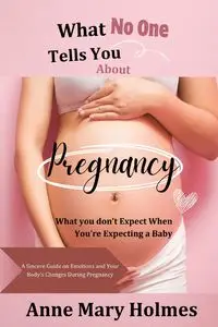 What  No One  Tells You  About  Pregnancy - Anne Mary Holmes