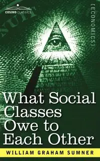 What Social Classes Owe to Each Other - William Graham Sumner