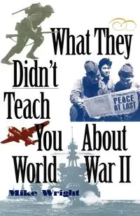 What They Didn't Teach You About World War II - Mike Wright