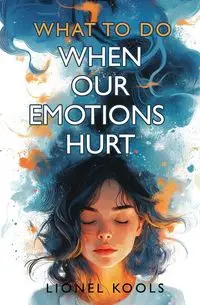 What To Do When Our Emotions Hurt - Lionel Kools