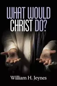 What Would Christ Do? - William H. Jeynes