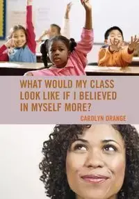 What Would My Class Look Like If I Believed in Myself More? - Carolyn Orange