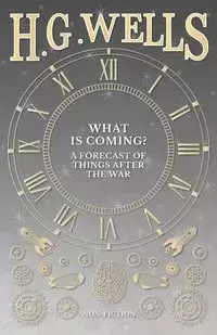 What is Coming? A Forecast of Things after the War - Wells H. G.