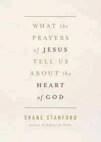 What the Prayers of Jesus Tell Us about the Heart of God - Stanford Shane