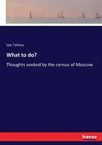 What to do? - Leo Tolstoy