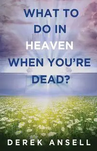 What to do in Heaven when you're Dead? - Derek Ansell