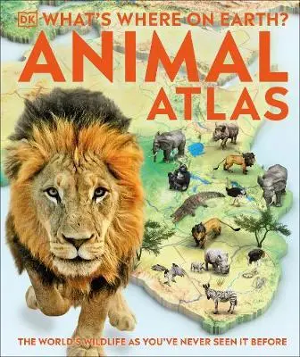 What's Where on Earth? Animal Atlas. The World's Wildlife as You've Never Seen it Before - Dorling Kindersley