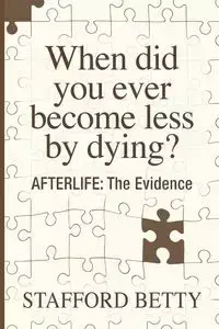 When Did You Ever Become Less By Dying? AFTERLIFE - Betty Stafford
