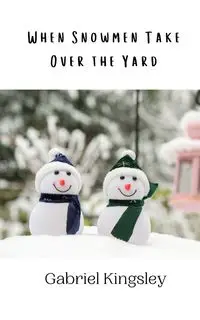 When Snowmen Take Over the Yard - Gabriel Kingsley