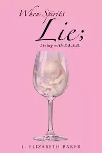 When Spirits Lie; Living with F.A.S.D. - Elizabeth Baker L.