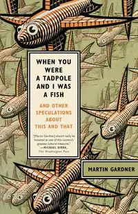 When You Were a Tadpole and I Was a Fish - Martin Gardner