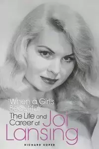 "When a Girl's Beautiful" - The Life and Career of Joi Lansing - Richard Koper