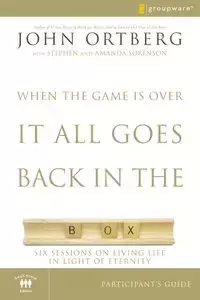 When the Game Is Over, It All Goes Back in the Box Participant's Guide - John Ortberg