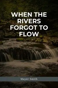 When the Rivers Forgot to Flow - Smith Mayer