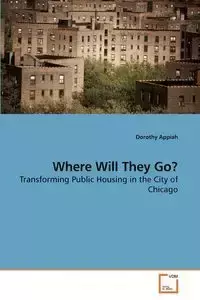 Where Will They Go? Transforming Public Housing in the City of Chicago - Dorothy Appiah